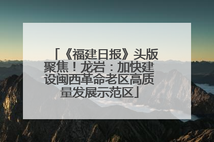《福建日报》头版聚焦！龙岩：加快建设闽西革命老区高质量发展示范区