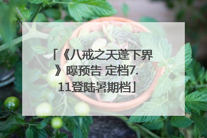《八戒之天蓬下界》曝预告 定档7.11登陆暑期档