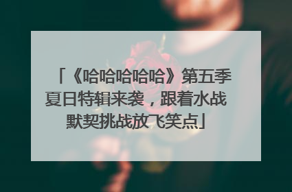 《哈哈哈哈哈》第五季夏日特辑来袭，跟着水战默契挑战放飞笑点