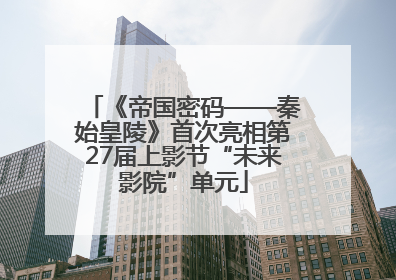 《帝国密码——秦始皇陵》首次亮相第27届上影节“未来影院”单元