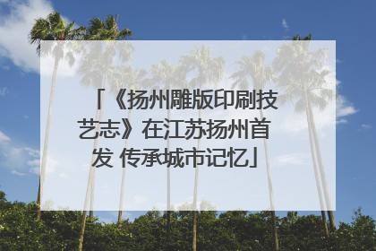 《扬州雕版印刷技艺志》在江苏扬州首发 传承城市记忆