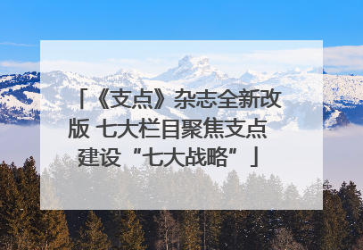 《支点》杂志全新改版 七大栏目聚焦支点建设“七大战略”