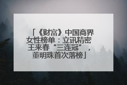 《财富》中国商界女性榜单：立讯精密王来春“三连冠”，董明珠首次落榜