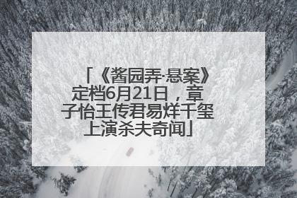 《酱园弄·悬案》定档6月21日，章子怡王传君易烊千玺上演杀夫奇闻