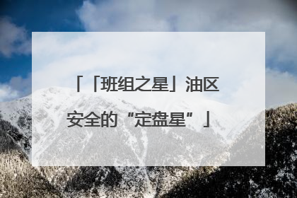「班组之星」油区安全的“定盘星”