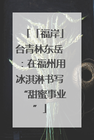 「福岸」台青林东岳：在福州用冰淇淋书写“甜蜜事业”