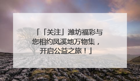 「关注」潍坊福彩与您相约凤溪地万物集，开启公益之旅！