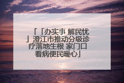 「办实事 解民忧」澄江市推动分级诊疗落地生根 家门口看病便民暖心