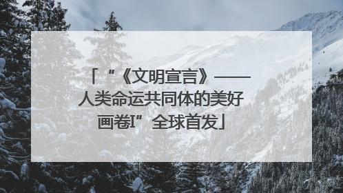 “《文明宣言》——人类命运共同体的美好画卷I”全球首发