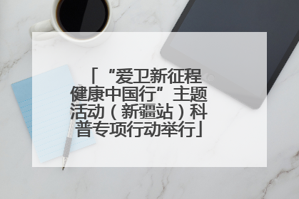 “爱卫新征程 健康中国行”主题活动（新疆站）科普专项行动举行
