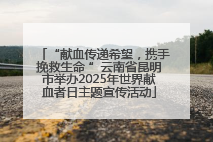 “献血传递希望，携手挽救生命 ”云南省昆明市举办2025年世界献血者日主题宣传活动