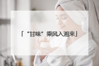 “甘味”乘风入湘来