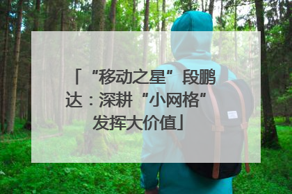 “移动之星”段鹏达：深耕“小网格” 发挥大价值