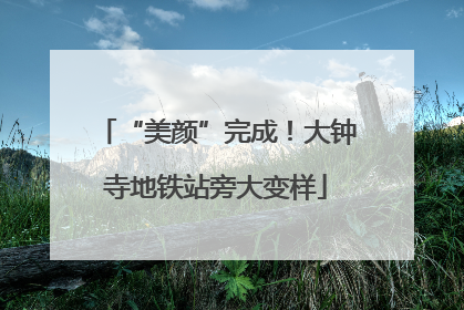 “美颜”完成！大钟寺地铁站旁大变样