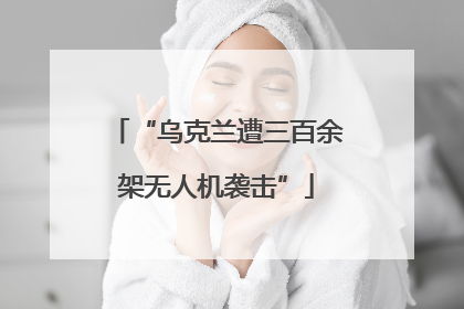 “乌克兰遭三百余架无人机袭击”