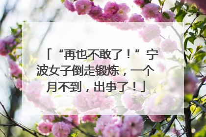 “再也不敢了！”宁波女子倒走锻炼，一个月不到，出事了！