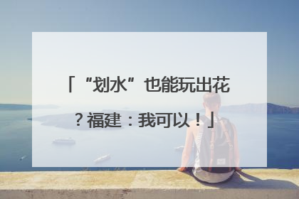 “划水”也能玩出花？福建：我可以！