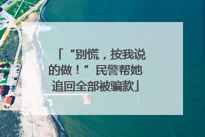“别慌，按我说的做！”民警帮她追回全部被骗款
