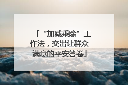 “加减乘除”工作法，交出让群众满意的平安答卷