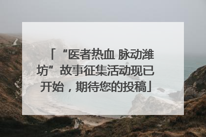 “医者热血 脉动潍坊”故事征集活动现已开始，期待您的投稿