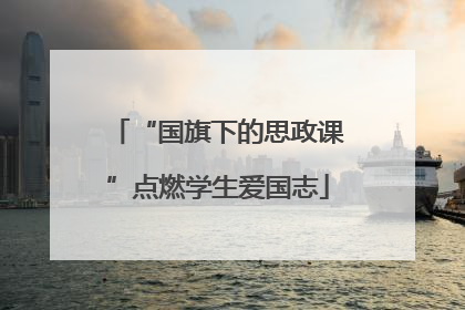 “国旗下的思政课”点燃学生爱国志