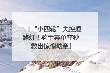 “小四轮”失控撞路灯！骑手弃单夺秒救出惊惶幼童