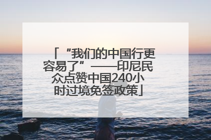 “我们的中国行更容易了”——印尼民众点赞中国240小时过境免签政策