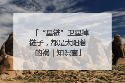 “星链”卫星掉链子，都是太阳惹的祸｜知识窗