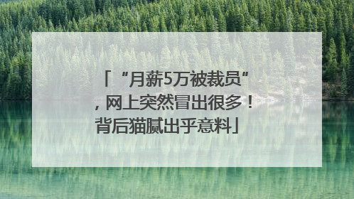 “月薪5万被裁员”，网上突然冒出很多！背后猫腻出乎意料