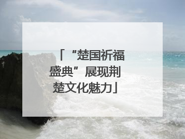 “楚国祈福盛典”展现荆楚文化魅力