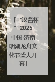 “汉酱杯”2025中国·济南明湖龙舟文化节盛大开幕