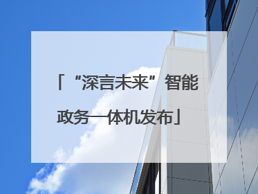 “深言未来”智能政务一体机发布