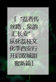 “荔香传丝路，泉韵汇长安” 从化荔枝文化季西安行开启双城甜蜜新篇