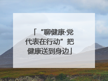 “聊健康·党代表在行动”把健康送到身边