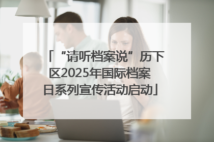 “请听档案说”历下区2025年国际档案日系列宣传活动启动
