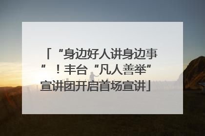 “身边好人讲身边事”！丰台“凡人善举”宣讲团开启首场宣讲