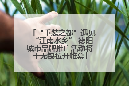 “重装之都”遇见“江南水乡” 德阳城市品牌推广活动将于无锡拉开帷幕