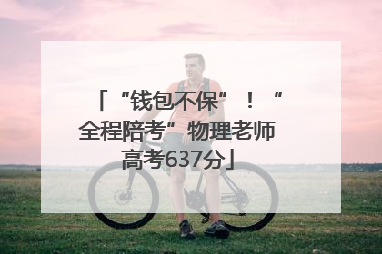 “钱包不保”！“全程陪考”物理老师高考637分