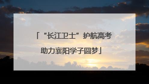 “长江卫士”护航高考 助力襄阳学子圆梦