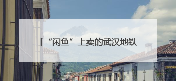 “闲鱼”上卖的武汉地铁半价票靠谱吗？记者暗访