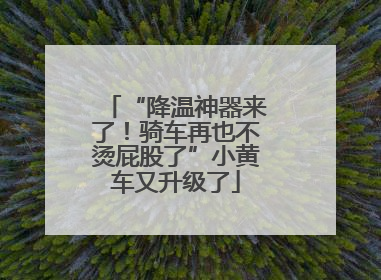 “降温神器来了！骑车再也不烫屁股了”小黄车又升级了