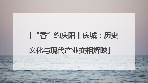 “香”约庆阳丨庆城：历史文化与现代产业交相辉映