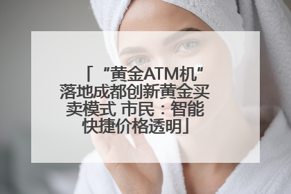 “黄金ATM机”落地成都创新黄金买卖模式 市民：智能快捷价格透明