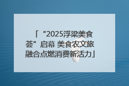 “2025浮梁美食荟”启幕 美食农文旅融合点燃消费新活力