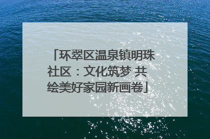 环翠区温泉镇明珠社区：文化筑梦 共绘美好家园新画卷