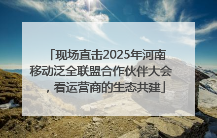 现场直击2025年河南移动泛全联盟合作伙伴大会，看运营商的生态共建