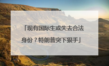 现有国际生或失去合法身份？特朗普突下狠手