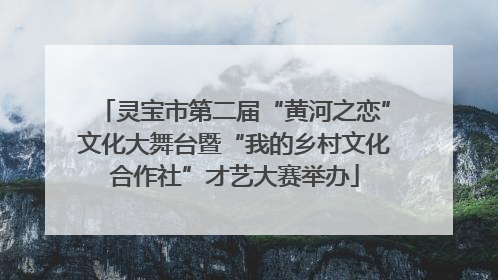 灵宝市第二届“黄河之恋”文化大舞台暨“我的乡村文化合作社”才艺大赛举办