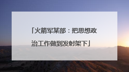 火箭军某部：把思想政治工作做到发射架下