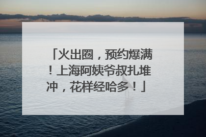 火出圈，预约爆满！上海阿姨爷叔扎堆冲，花样经哈多！